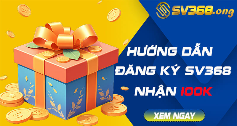 Đăng ký sv368 - Nhận ngay khuyến mãi code 100k trải nghiệm 4 đăng ký sv368
